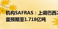 机构SAFRAS：上调巴西2024/25年大豆产量预期至1.718亿吨