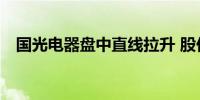 国光电器盘中直线拉升 股价一度涨超7% 