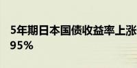 5年期日本国债收益率上涨0.5个基点达到0.495%