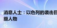 消息人士：以色列的袭击目标是一名真主党高级人物