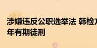 涉嫌违反公职选举法 韩检方请求判处李在明2年有期徒刑