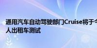 通用汽车自动驾驶部门Cruise将于今年秋季在加州恢复机器人出租车测试