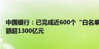 中国银行：已完成近600个“白名单”项目审批 提供融资金额超1300亿元