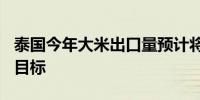 泰国今年大米出口量预计将达到850万吨超过目标