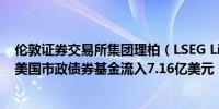 伦敦证券交易所集团理柏（LSEG Lipper）：9月18日当周美国市政债券基金流入7.16亿美元