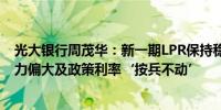 光大银行周茂华：新一期LPR保持稳定主因是银行净息差压力偏大及政策利率‘按兵不动’