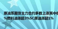 原油系期货主力合约多数上涨其中低硫燃料油（LU）涨超4%燃料油涨超3%SC原油涨超1%