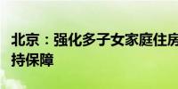 北京：强化多子女家庭住房、交通、教育等支持保障