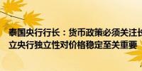 泰国央行行长：货币政策必须关注长期稳定央行必须保持独立央行独立性对价格稳定至关重要