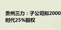 贵州三力：子公司拟2000万元认购成都维度时代25%股权