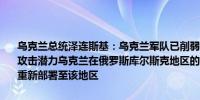 乌克兰总统泽连斯基：乌克兰军队已削弱了俄罗斯在东顿涅茨克地区的攻击潜力乌克兰在俄罗斯库尔斯克地区的行动迫使俄罗斯将4万名军队重新部署至该地区