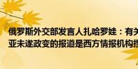 俄罗斯外交部发言人扎哈罗娃：有关俄罗斯可能参与亚美尼亚未遂政变的报道是西方情报机构捏造的假新闻