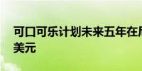 可口可乐计划未来五年在尼日利亚投资10亿美元