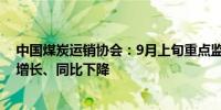 中国煤炭运销协会：9月上旬重点监测煤炭企业销售量环比增长、同比下降