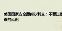 美国国家安全顾问沙利文：不要过度解读对美国钢铁出售审查的延迟