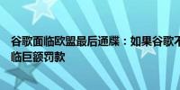 谷歌面临欧盟最后通牒：如果谷歌不能解决欧盟的担忧将面临巨额罚款