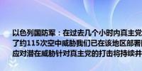 以色列国防军：在过去几个小时内真主党向以色列北部的民用区域发起了约115次空中威胁我们已在该地区部署防御阵列处于高度戒备状态以应对潜在威胁针对真主党的打击将持续并加强