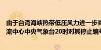 由于台湾海峡热带低压风力进一步减弱目前已很难确定其环流中心中央气象台20时对其停止编号