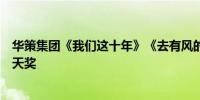 华策集团《我们这十年》《去有风的地方》两部作品捧得飞天奖