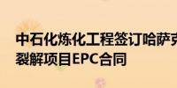 中石化炼化工程签订哈萨克斯坦Silleno乙烷裂解项目EPC合同