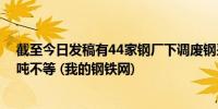 截至今日发稿有44家钢厂下调废钢采购价价格在10-70元/吨不等 (我的钢铁网)