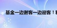 基金一边谢客一边迎客！释放什么信号？