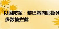 以国防军：黎巴嫩向耶斯列谷发射多枚火箭弹 多数被拦截