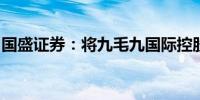 国盛证券：将九毛九国际控股评级下调至增持