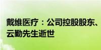 戴维医疗：公司控股股东、实际控制人之一陈云勤先生逝世