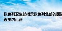 以色列卫生部指示以色列北部的医院只能在安全和受保护的设施内运营