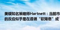 美银知名策略师Hartnett：当前市场对美联储降息50基点的反应似乎是在遵循“软降息”或“恐慌式降息”的剧本