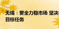 无锡：要全力稳市场 坚决完成保交楼保交房目标任务