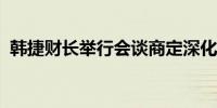 韩捷财长举行会谈商定深化经济和金融合作