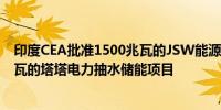 印度CEA批准1500兆瓦的JSW能源抽水蓄能项目和1000兆瓦的塔塔电力抽水储能项目