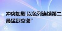 冲突加剧 以色列连续第二天对黎巴嫩发动“最猛烈空袭”