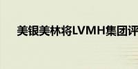 美银美林将LVMH集团评级下调至中性