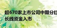 超670家上市公司中期分红5288亿 吸引更多长线资金入市