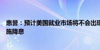 惠誉：预计美国就业市场将不会出现大幅恶化尽管美联储实施降息