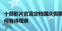 十部影片官宣定档国庆假期下半年观影热度几何有待观察