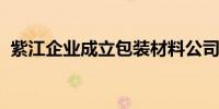 紫江企业成立包装材料公司 注册资本1亿元