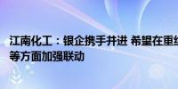 江南化工：银企携手并进 希望在重组并购、综合性金融服务等方面加强联动