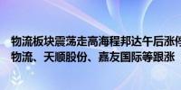 物流板块震荡走高海程邦达午后涨停福然德、永泰运、长久物流、天顺股份、嘉友国际等跟涨