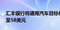 汇丰银行将通用汽车目标价格从56美元上调至58美元