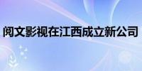 阅文影视在江西成立新公司 注册资本1000万