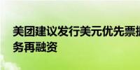 美团建议发行美元优先票据 用于现有离岸债务再融资