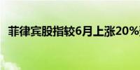 菲律宾股指较6月上涨20%预计将进入牛市