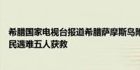 希腊国家电视台报道希腊萨摩斯岛附近发生事故导致三名移民遇难五人获救