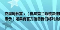 克里姆林宫：（就乌克兰总统泽连斯基所谓的“胜利计划”表示）如果有官方信息我们将对此进行研究