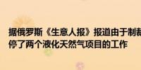 据俄罗斯《生意人报》报道由于制裁俄罗斯诺瓦泰克公司暂停了两个液化天然气项目的工作