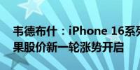 韦德布什：iPhone 16系列首周销量乐观 苹果股价新一轮涨势开启